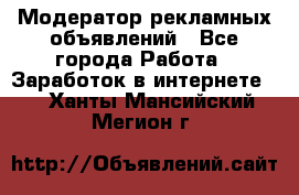 Модератор рекламных объявлений - Все города Работа » Заработок в интернете   . Ханты-Мансийский,Мегион г.